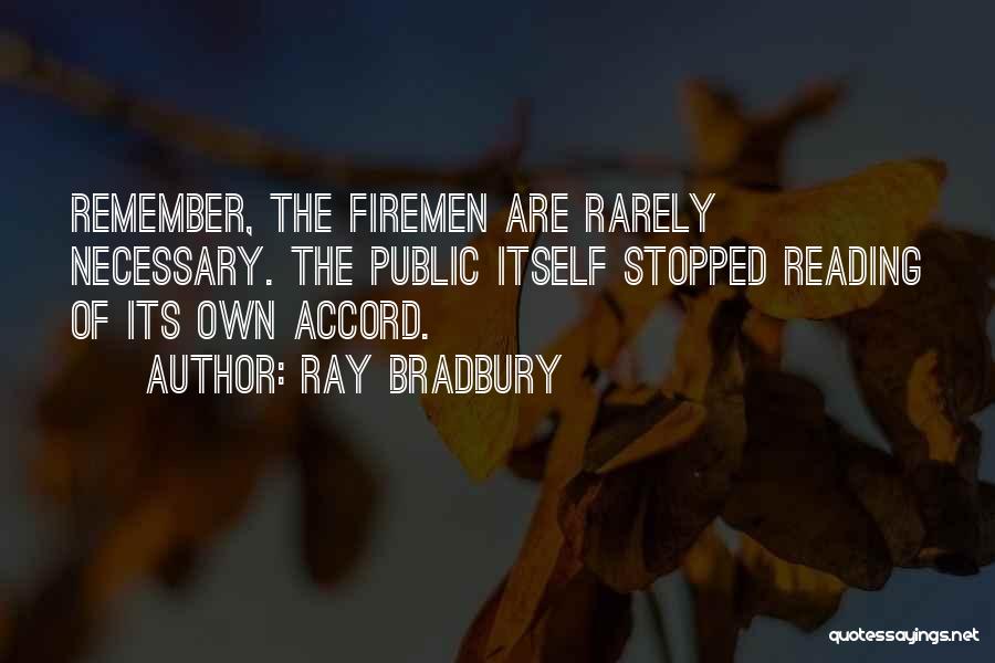 Ray Bradbury Quotes: Remember, The Firemen Are Rarely Necessary. The Public Itself Stopped Reading Of Its Own Accord.