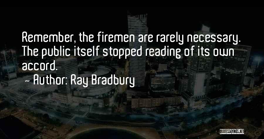 Ray Bradbury Quotes: Remember, The Firemen Are Rarely Necessary. The Public Itself Stopped Reading Of Its Own Accord.