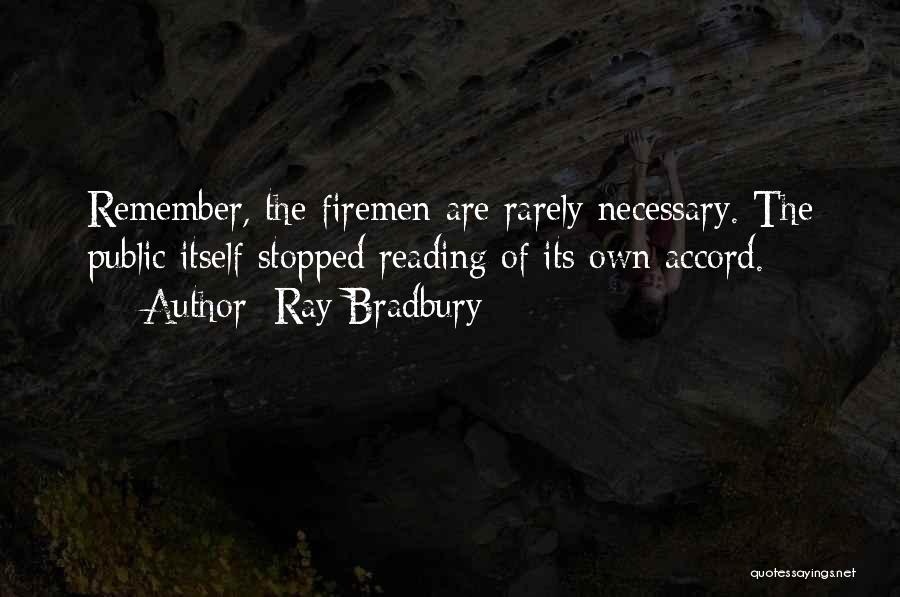 Ray Bradbury Quotes: Remember, The Firemen Are Rarely Necessary. The Public Itself Stopped Reading Of Its Own Accord.
