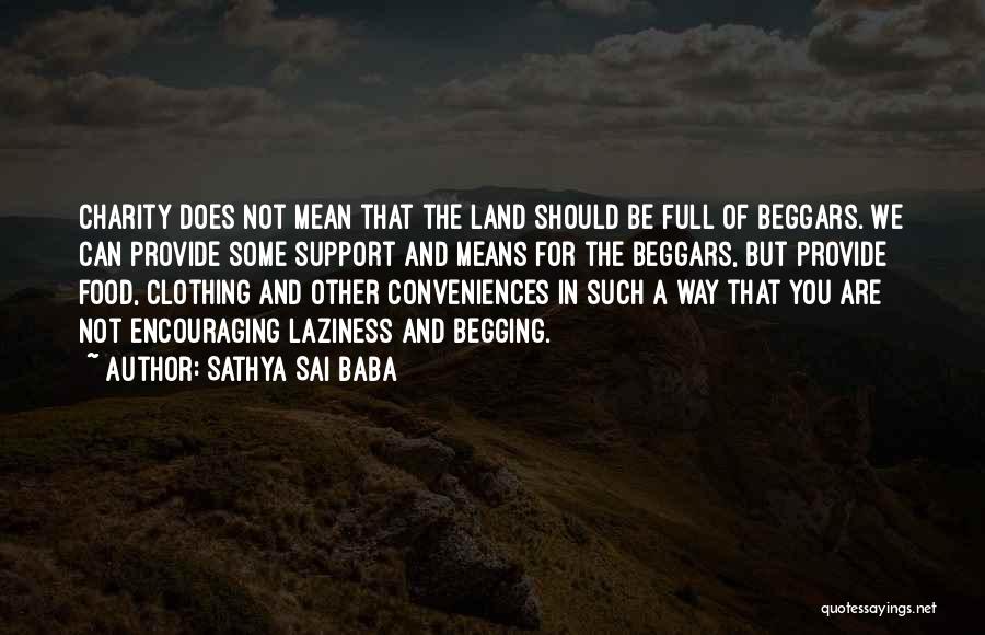 Sathya Sai Baba Quotes: Charity Does Not Mean That The Land Should Be Full Of Beggars. We Can Provide Some Support And Means For