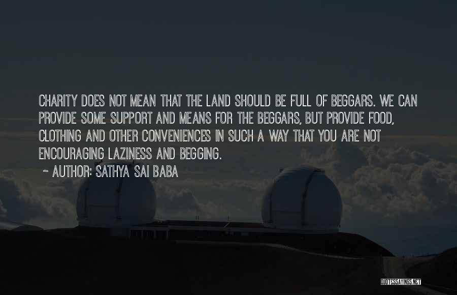 Sathya Sai Baba Quotes: Charity Does Not Mean That The Land Should Be Full Of Beggars. We Can Provide Some Support And Means For