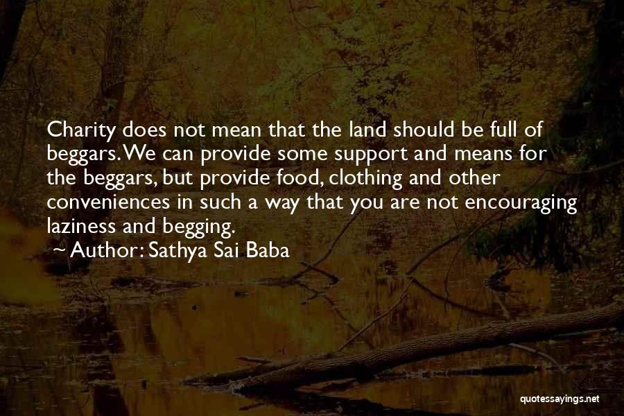 Sathya Sai Baba Quotes: Charity Does Not Mean That The Land Should Be Full Of Beggars. We Can Provide Some Support And Means For