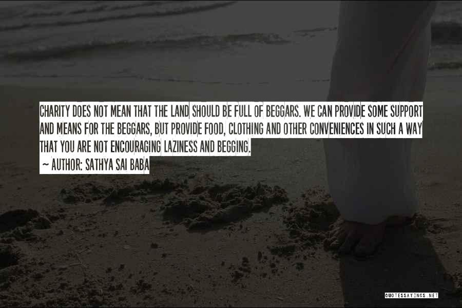 Sathya Sai Baba Quotes: Charity Does Not Mean That The Land Should Be Full Of Beggars. We Can Provide Some Support And Means For