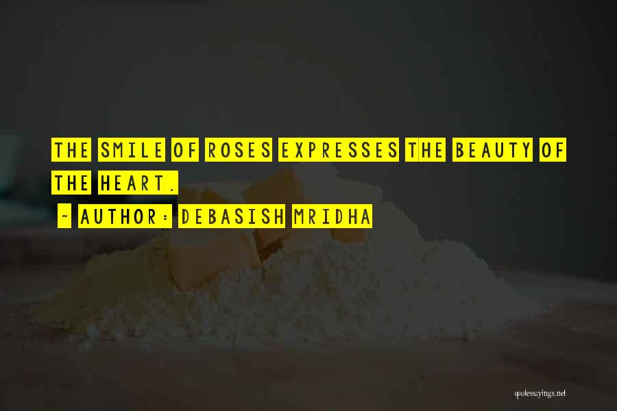 Debasish Mridha Quotes: The Smile Of Roses Expresses The Beauty Of The Heart.