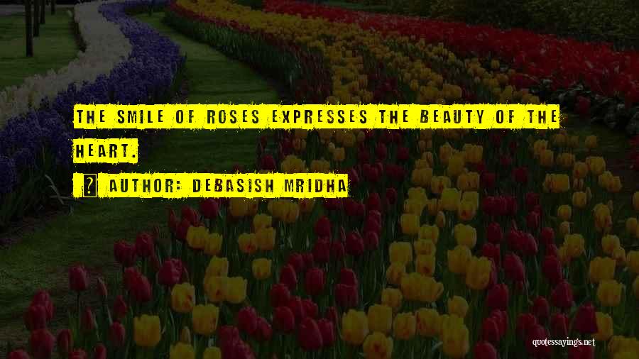 Debasish Mridha Quotes: The Smile Of Roses Expresses The Beauty Of The Heart.