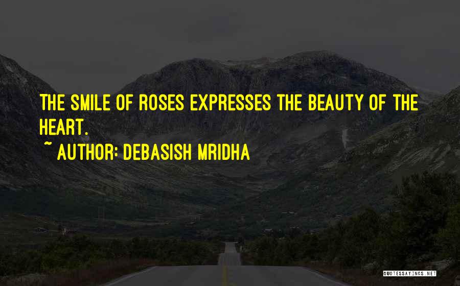 Debasish Mridha Quotes: The Smile Of Roses Expresses The Beauty Of The Heart.