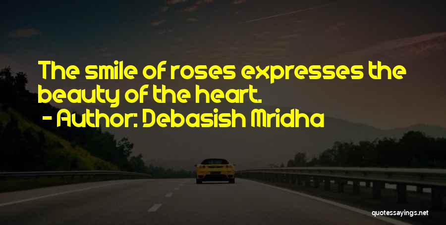 Debasish Mridha Quotes: The Smile Of Roses Expresses The Beauty Of The Heart.