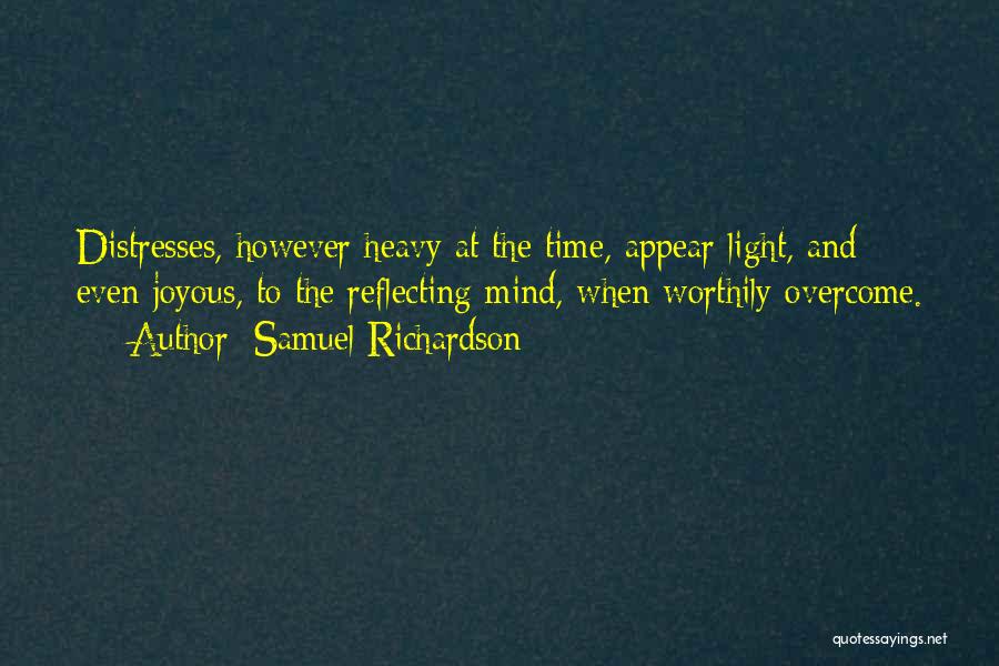 Samuel Richardson Quotes: Distresses, However Heavy At The Time, Appear Light, And Even Joyous, To The Reflecting Mind, When Worthily Overcome.