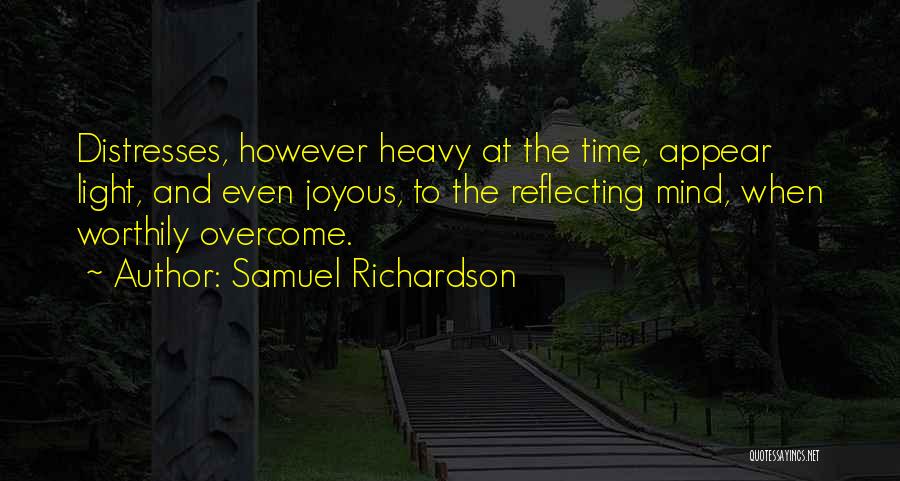 Samuel Richardson Quotes: Distresses, However Heavy At The Time, Appear Light, And Even Joyous, To The Reflecting Mind, When Worthily Overcome.