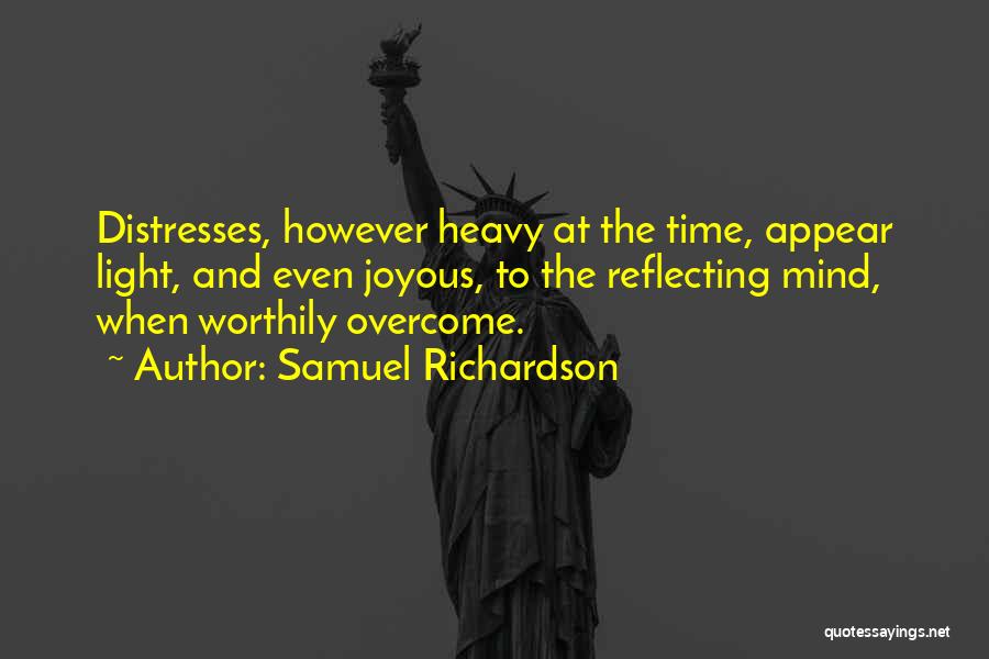 Samuel Richardson Quotes: Distresses, However Heavy At The Time, Appear Light, And Even Joyous, To The Reflecting Mind, When Worthily Overcome.