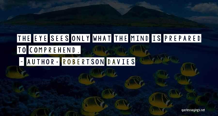 Robertson Davies Quotes: The Eye Sees Only What The Mind Is Prepared To Comprehend.