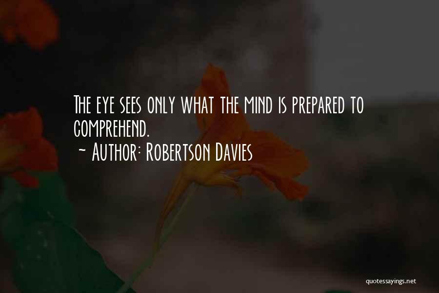 Robertson Davies Quotes: The Eye Sees Only What The Mind Is Prepared To Comprehend.