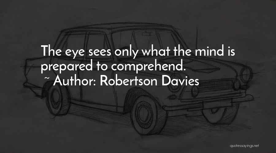 Robertson Davies Quotes: The Eye Sees Only What The Mind Is Prepared To Comprehend.