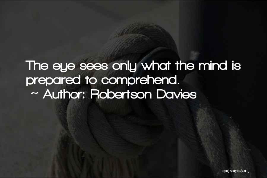 Robertson Davies Quotes: The Eye Sees Only What The Mind Is Prepared To Comprehend.