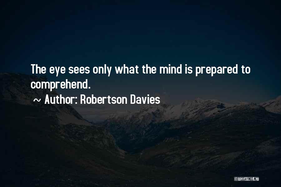 Robertson Davies Quotes: The Eye Sees Only What The Mind Is Prepared To Comprehend.