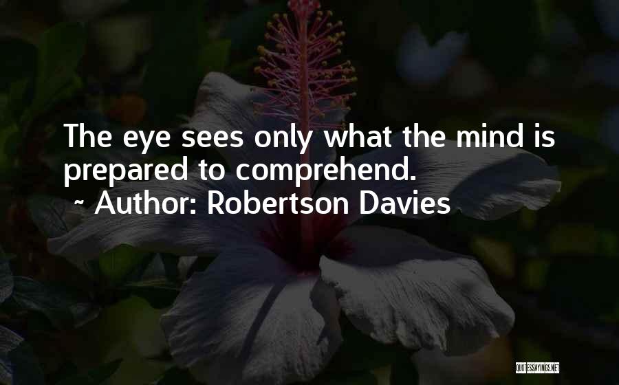 Robertson Davies Quotes: The Eye Sees Only What The Mind Is Prepared To Comprehend.