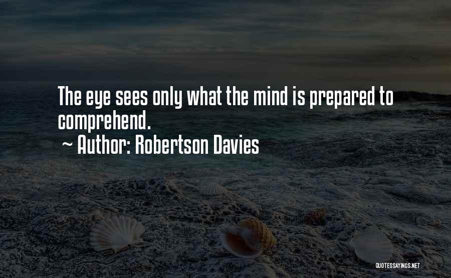 Robertson Davies Quotes: The Eye Sees Only What The Mind Is Prepared To Comprehend.