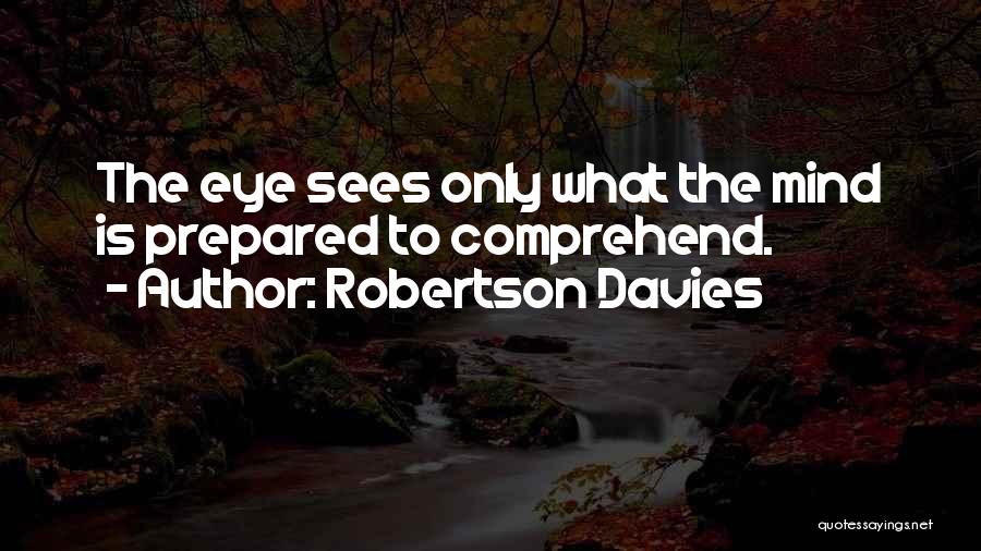 Robertson Davies Quotes: The Eye Sees Only What The Mind Is Prepared To Comprehend.