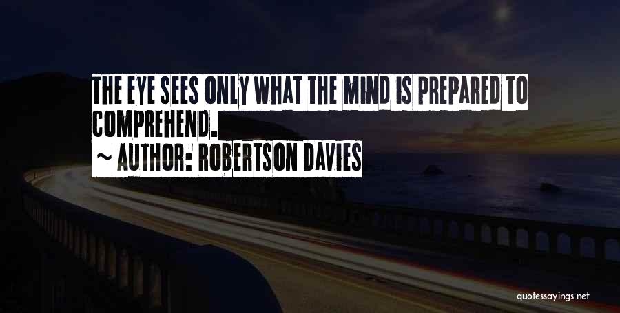 Robertson Davies Quotes: The Eye Sees Only What The Mind Is Prepared To Comprehend.