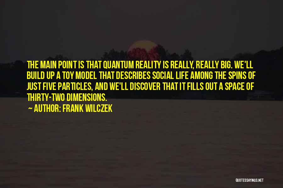 Frank Wilczek Quotes: The Main Point Is That Quantum Reality Is Really, Really Big. We'll Build Up A Toy Model That Describes Social