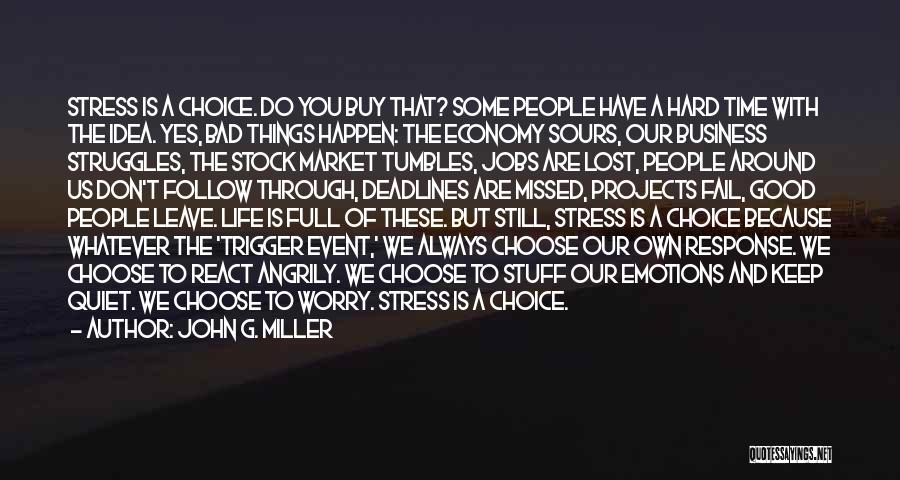 John G. Miller Quotes: Stress Is A Choice. Do You Buy That? Some People Have A Hard Time With The Idea. Yes, Bad Things