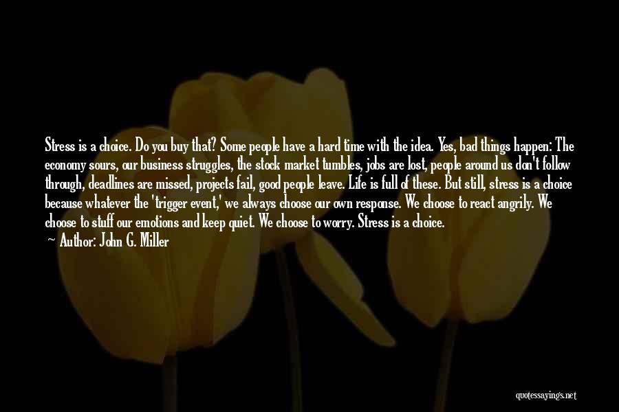 John G. Miller Quotes: Stress Is A Choice. Do You Buy That? Some People Have A Hard Time With The Idea. Yes, Bad Things