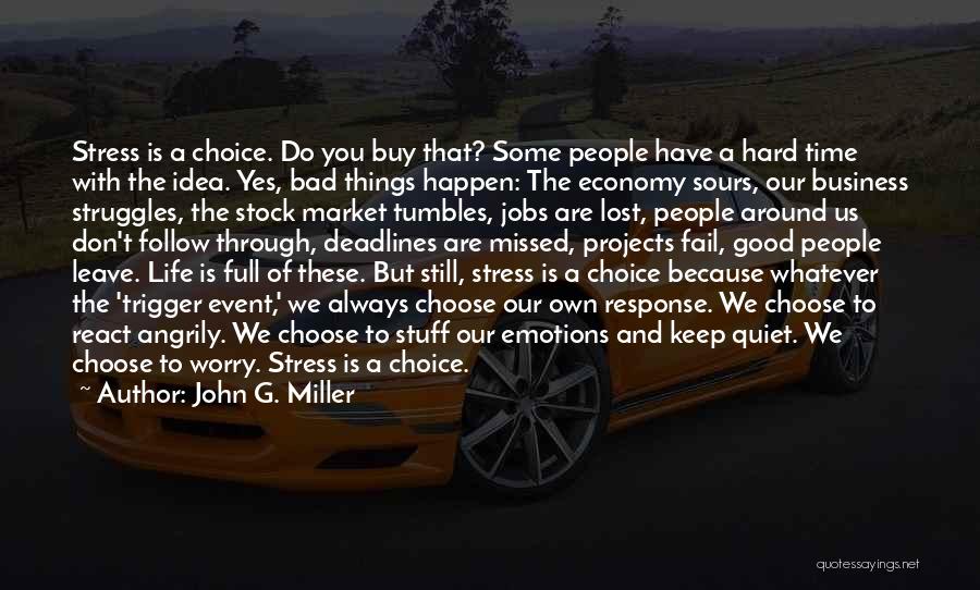 John G. Miller Quotes: Stress Is A Choice. Do You Buy That? Some People Have A Hard Time With The Idea. Yes, Bad Things