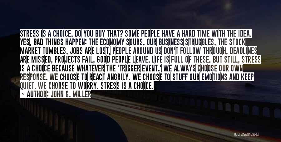 John G. Miller Quotes: Stress Is A Choice. Do You Buy That? Some People Have A Hard Time With The Idea. Yes, Bad Things