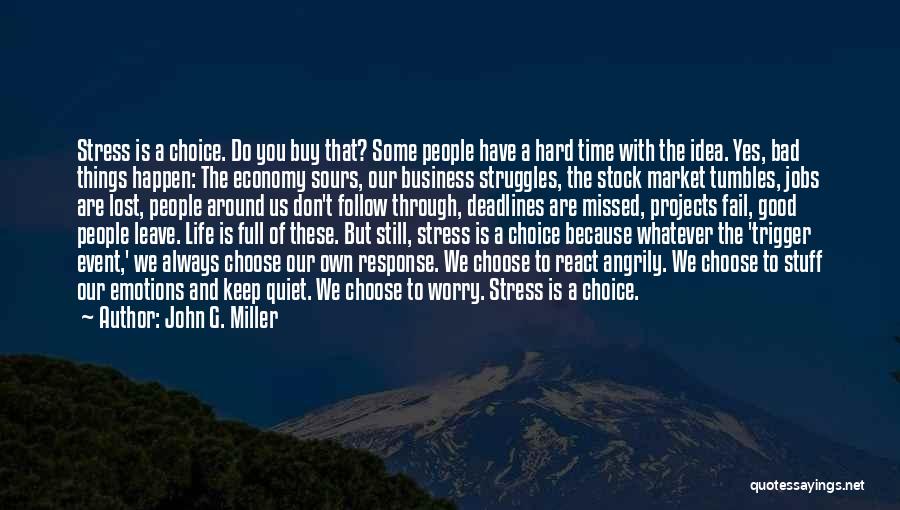 John G. Miller Quotes: Stress Is A Choice. Do You Buy That? Some People Have A Hard Time With The Idea. Yes, Bad Things