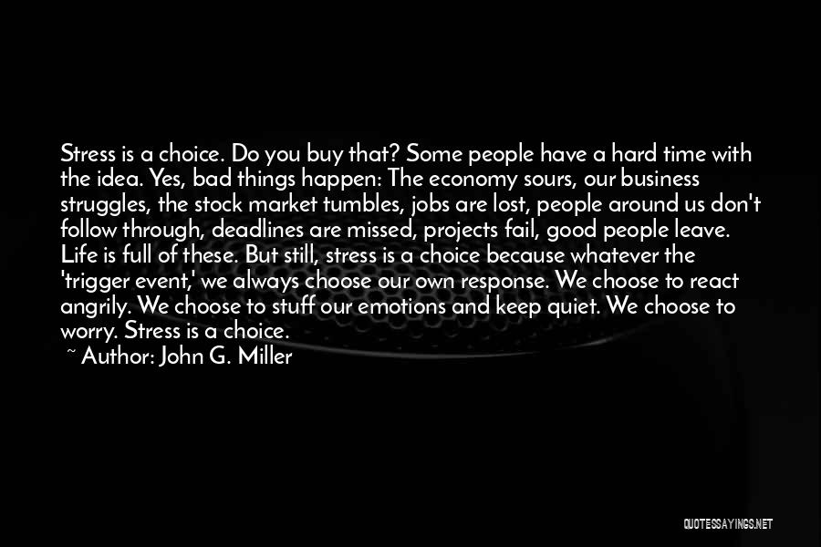 John G. Miller Quotes: Stress Is A Choice. Do You Buy That? Some People Have A Hard Time With The Idea. Yes, Bad Things