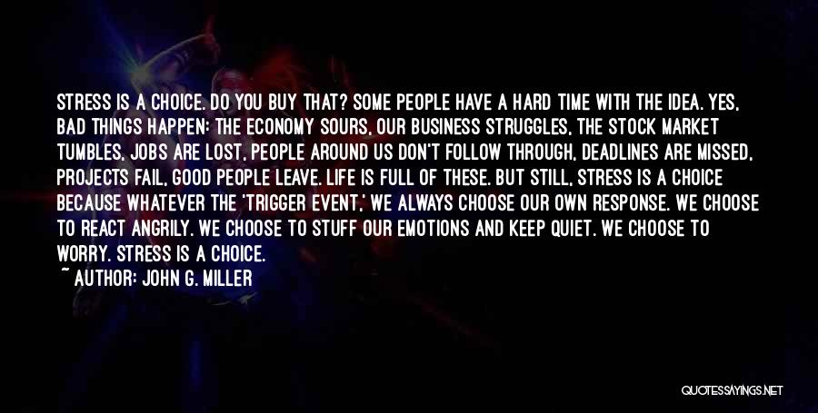John G. Miller Quotes: Stress Is A Choice. Do You Buy That? Some People Have A Hard Time With The Idea. Yes, Bad Things