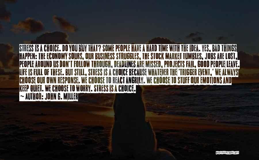 John G. Miller Quotes: Stress Is A Choice. Do You Buy That? Some People Have A Hard Time With The Idea. Yes, Bad Things