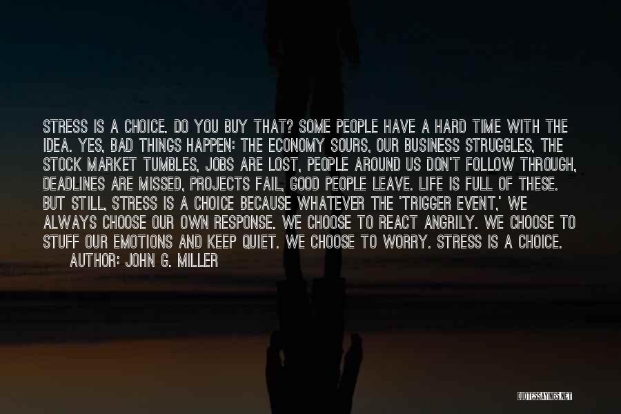 John G. Miller Quotes: Stress Is A Choice. Do You Buy That? Some People Have A Hard Time With The Idea. Yes, Bad Things