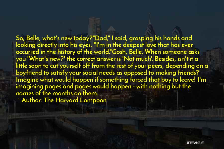 The Harvard Lampoon Quotes: So, Belle, What's New Today?dad, I Said, Grasping His Hands And Looking Directly Into His Eyes. I'm In The Deepest
