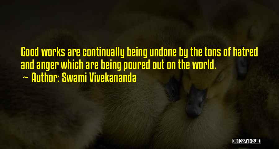 Swami Vivekananda Quotes: Good Works Are Continually Being Undone By The Tons Of Hatred And Anger Which Are Being Poured Out On The