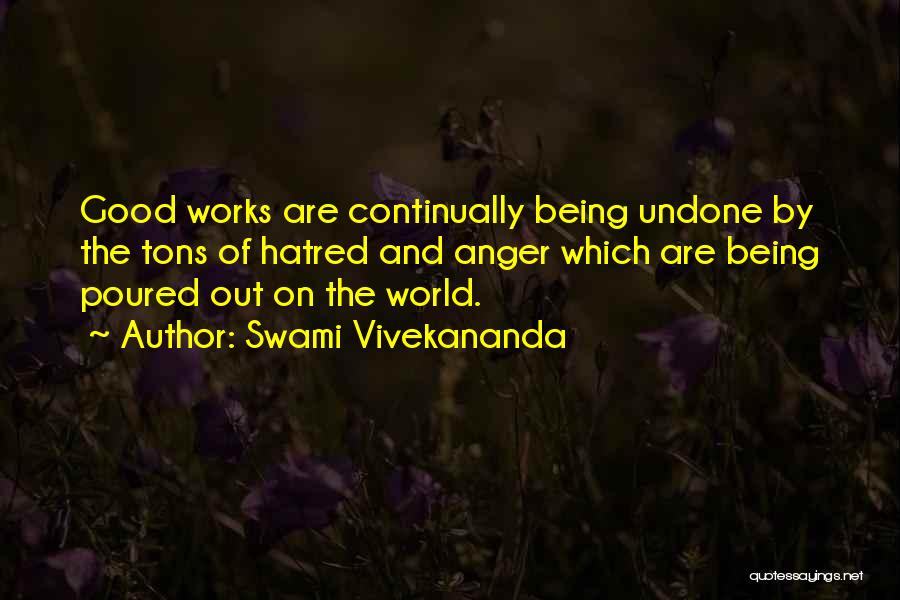 Swami Vivekananda Quotes: Good Works Are Continually Being Undone By The Tons Of Hatred And Anger Which Are Being Poured Out On The