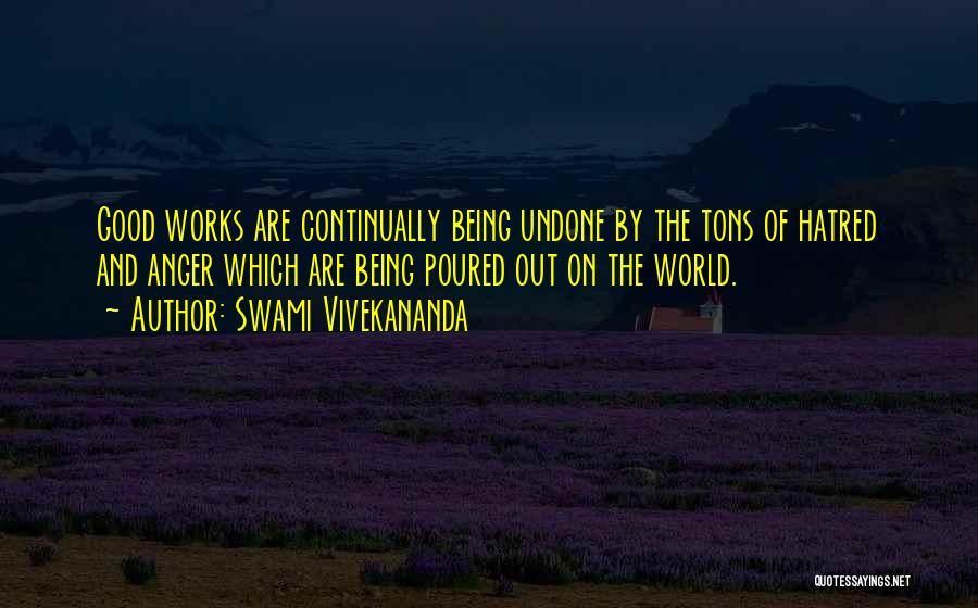 Swami Vivekananda Quotes: Good Works Are Continually Being Undone By The Tons Of Hatred And Anger Which Are Being Poured Out On The