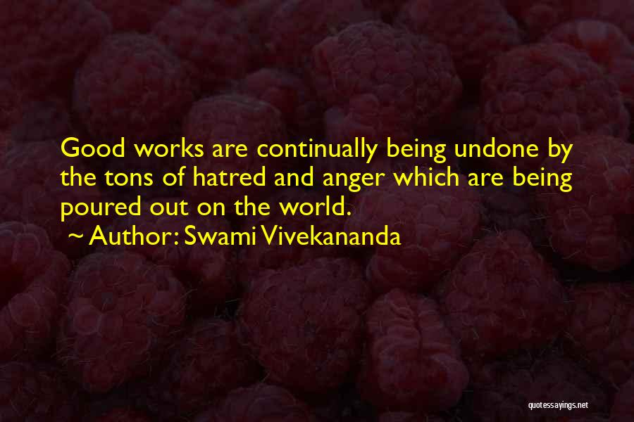 Swami Vivekananda Quotes: Good Works Are Continually Being Undone By The Tons Of Hatred And Anger Which Are Being Poured Out On The