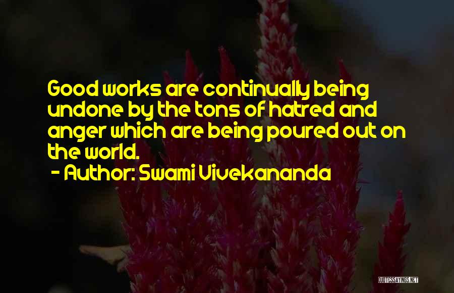 Swami Vivekananda Quotes: Good Works Are Continually Being Undone By The Tons Of Hatred And Anger Which Are Being Poured Out On The