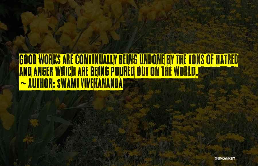 Swami Vivekananda Quotes: Good Works Are Continually Being Undone By The Tons Of Hatred And Anger Which Are Being Poured Out On The