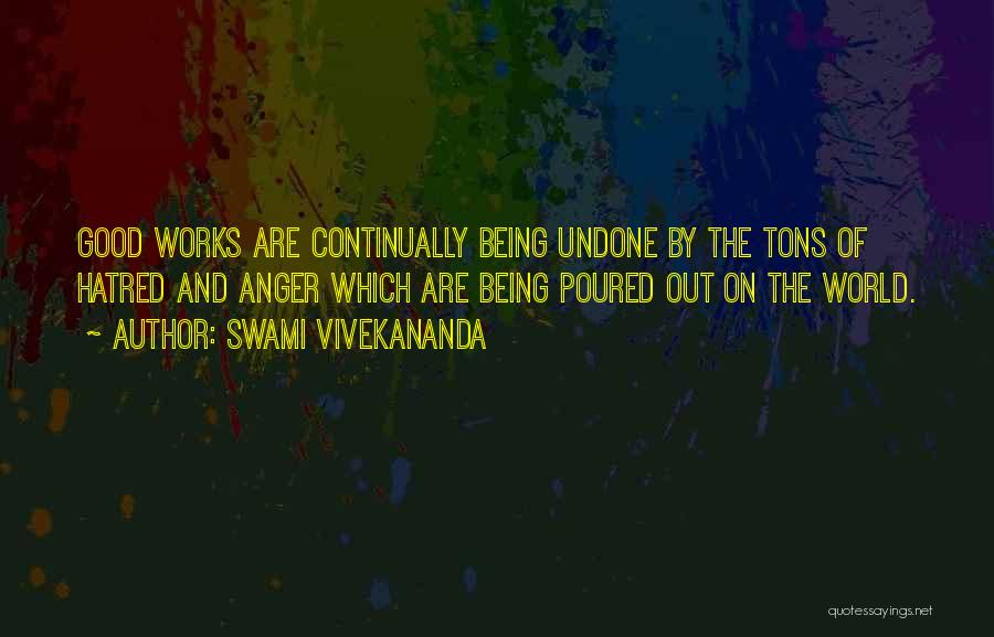 Swami Vivekananda Quotes: Good Works Are Continually Being Undone By The Tons Of Hatred And Anger Which Are Being Poured Out On The