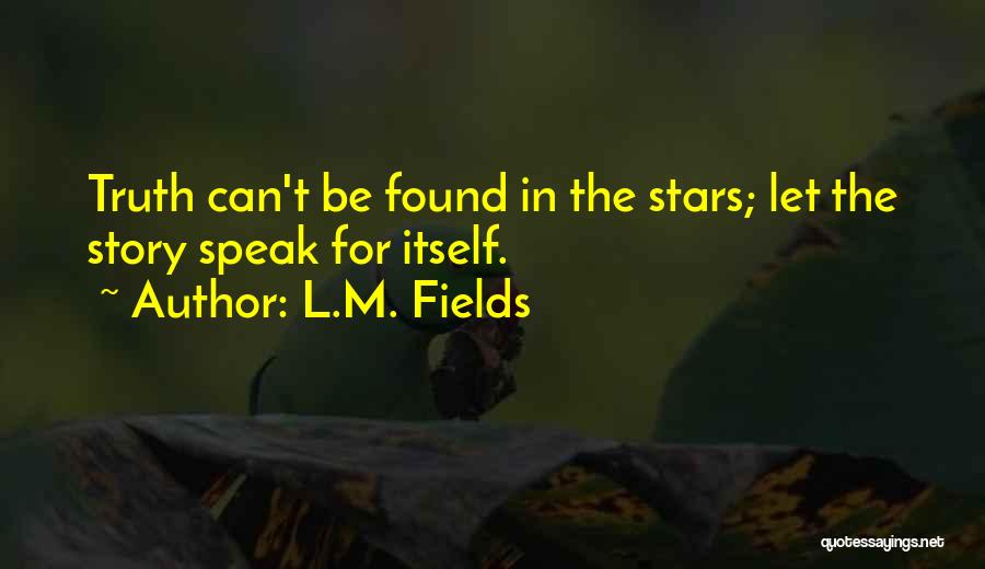 L.M. Fields Quotes: Truth Can't Be Found In The Stars; Let The Story Speak For Itself.