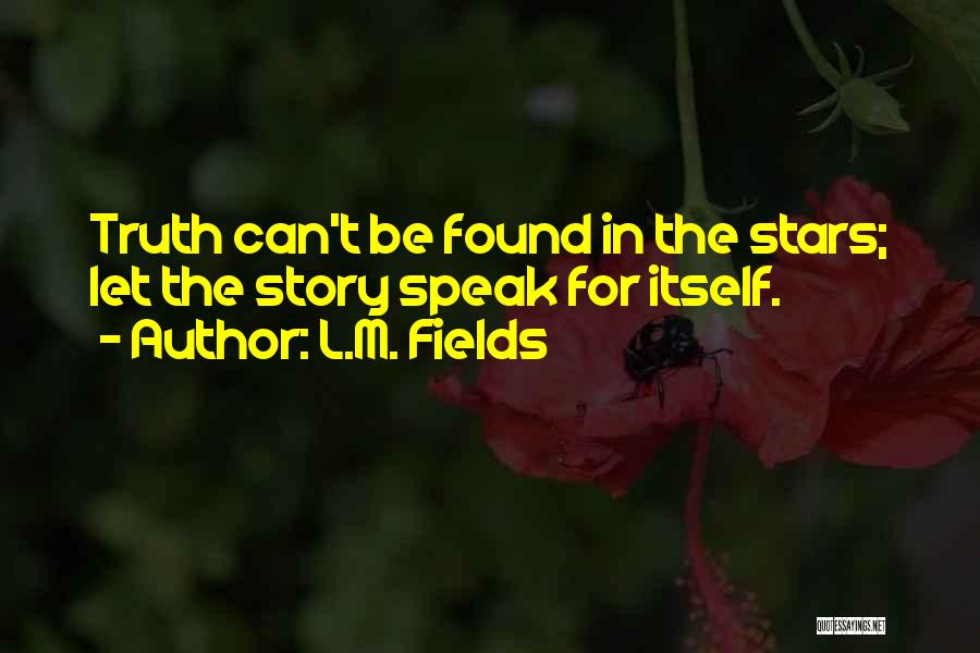 L.M. Fields Quotes: Truth Can't Be Found In The Stars; Let The Story Speak For Itself.