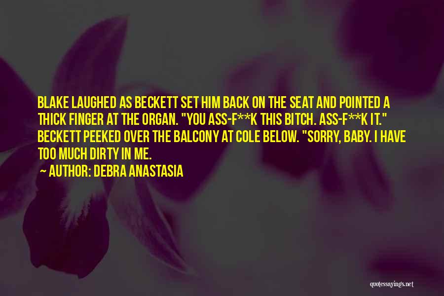 Debra Anastasia Quotes: Blake Laughed As Beckett Set Him Back On The Seat And Pointed A Thick Finger At The Organ. You Ass-f**k