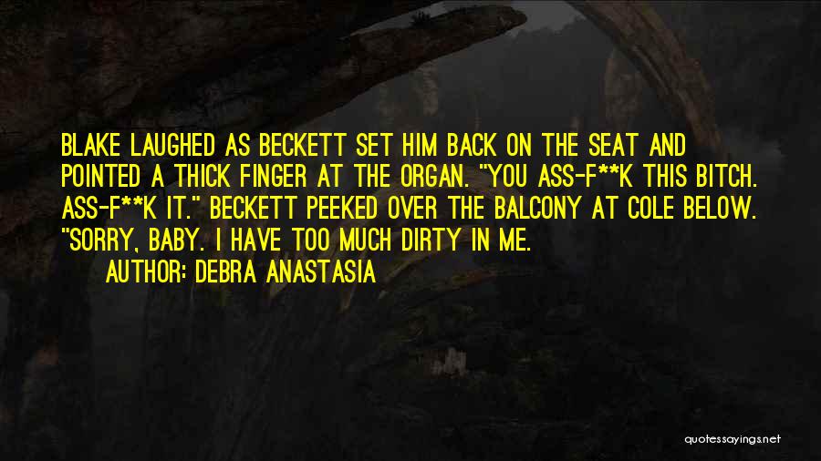 Debra Anastasia Quotes: Blake Laughed As Beckett Set Him Back On The Seat And Pointed A Thick Finger At The Organ. You Ass-f**k