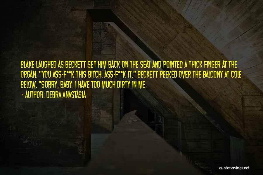 Debra Anastasia Quotes: Blake Laughed As Beckett Set Him Back On The Seat And Pointed A Thick Finger At The Organ. You Ass-f**k