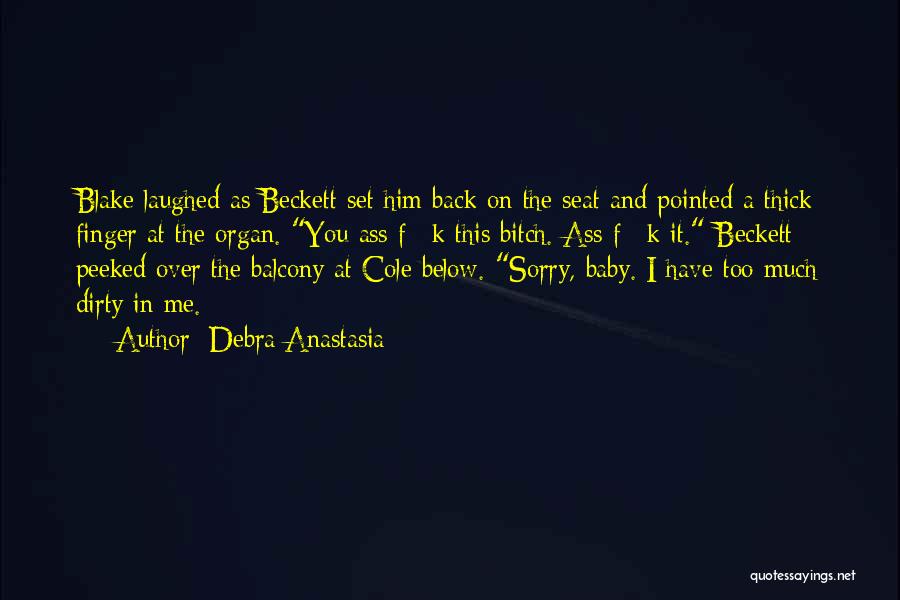 Debra Anastasia Quotes: Blake Laughed As Beckett Set Him Back On The Seat And Pointed A Thick Finger At The Organ. You Ass-f**k