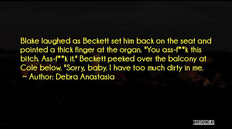 Debra Anastasia Quotes: Blake Laughed As Beckett Set Him Back On The Seat And Pointed A Thick Finger At The Organ. You Ass-f**k