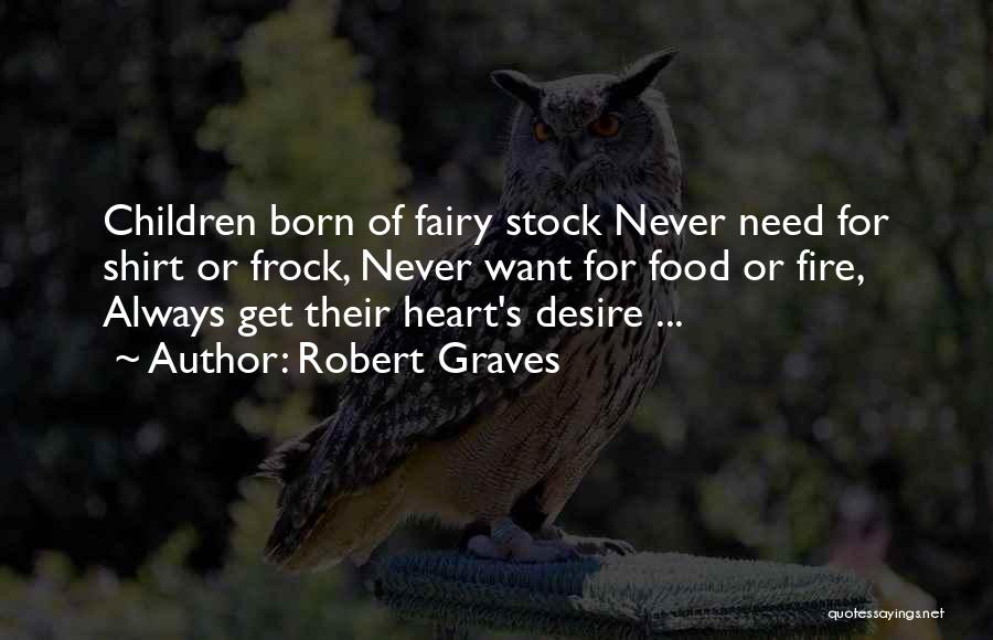 Robert Graves Quotes: Children Born Of Fairy Stock Never Need For Shirt Or Frock, Never Want For Food Or Fire, Always Get Their
