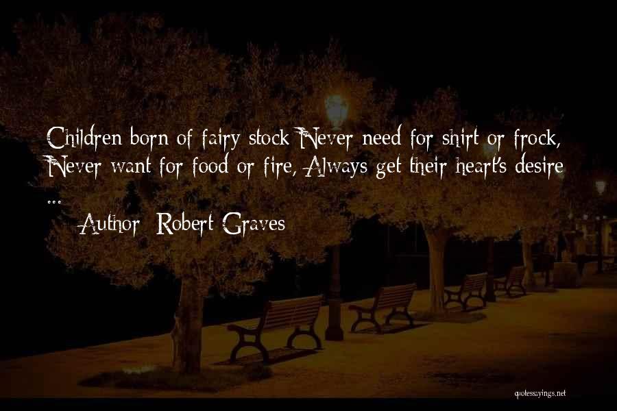 Robert Graves Quotes: Children Born Of Fairy Stock Never Need For Shirt Or Frock, Never Want For Food Or Fire, Always Get Their